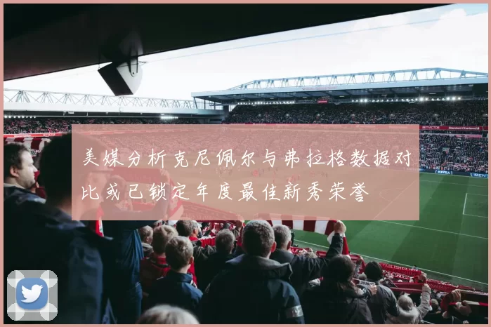 美媒分析克尼佩尔与弗拉格数据对比或已锁定年度最佳新秀荣誉