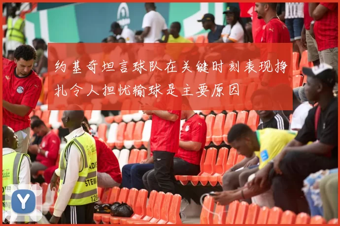 约基奇坦言球队在关键时刻表现挣扎令人担忧输球是主要原因